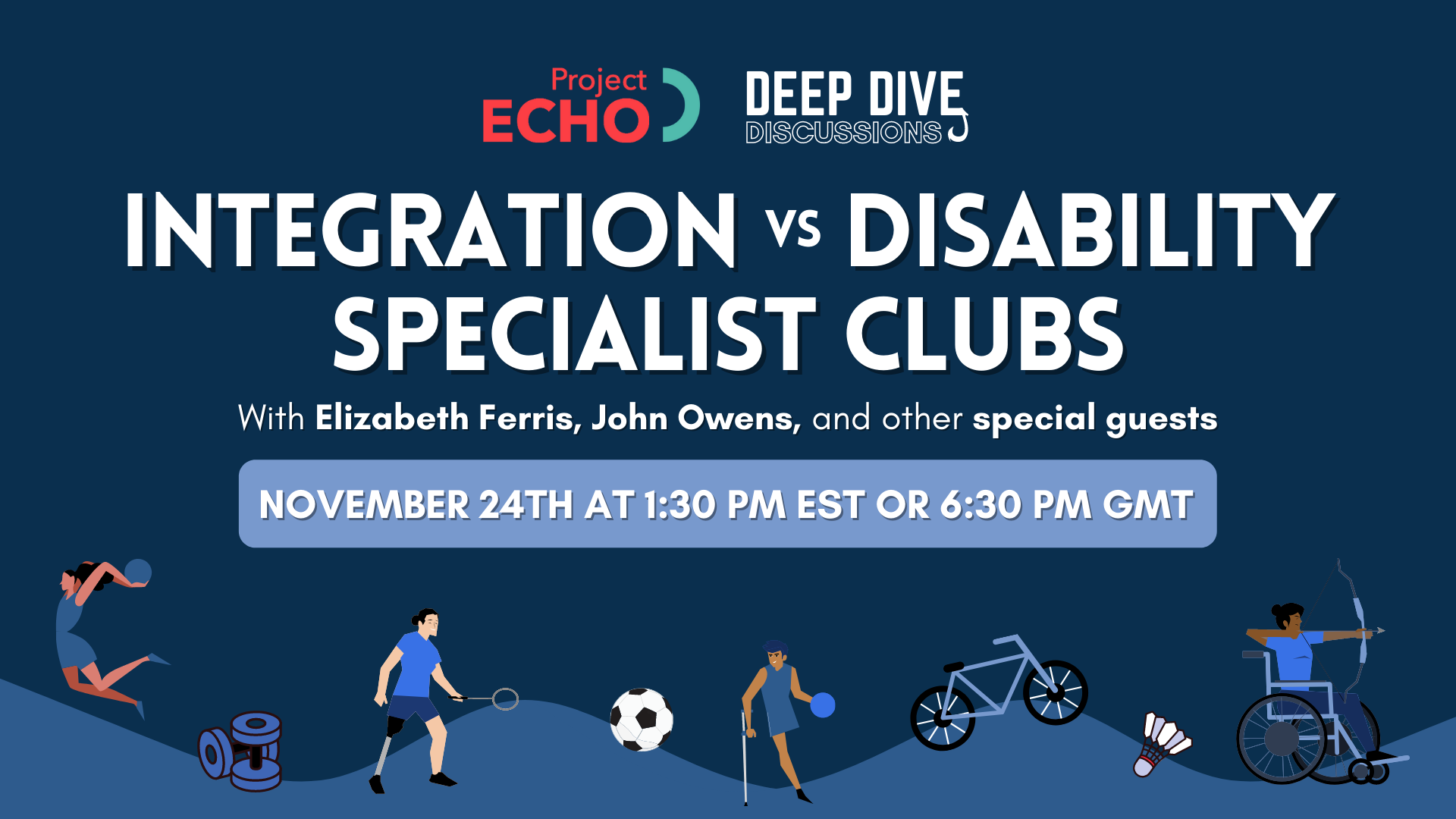 Image of text reading "Project Echo Deep Dive Discussions: Integration versus Disability Specialist Clubs with Elizabeth Ferris, John Owens and other special guests. November 24th at 1:30 PM EST or 6:30 PM GST."